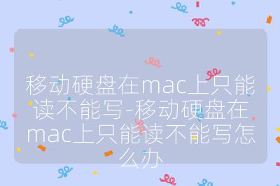 移動硬盤在mac上只能讀不能寫-移動硬盤在mac上只能讀不能寫怎么辦