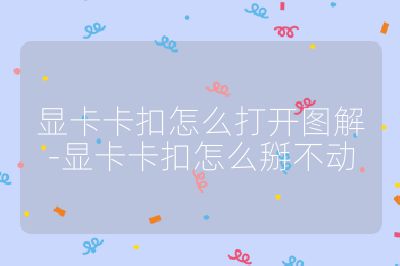 顯卡卡扣怎么打開圖解-顯卡卡扣怎么掰不動
