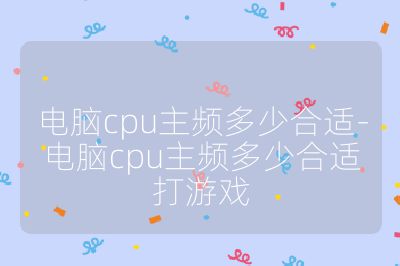 電腦cpu主頻多少合適-電腦cpu主頻多少合適打游戲