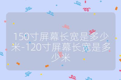 150寸屏幕長寬是多少米-120寸屏幕長寬是多少米