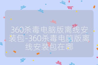 360殺毒電腦版離線安裝包-360殺毒電腦版離線安裝包在哪