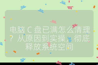 電腦 C 盤已滿怎么清理？從原因到實(shí)操，徹底釋放系統(tǒng)空間