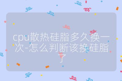 cpu散熱硅脂多久換一次-怎么判斷該換硅脂了