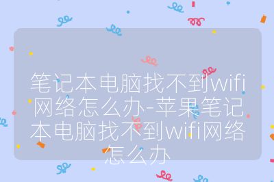 筆記本電腦找不到wifi網絡怎么辦-蘋果筆記本電腦找不到wifi網絡怎么辦