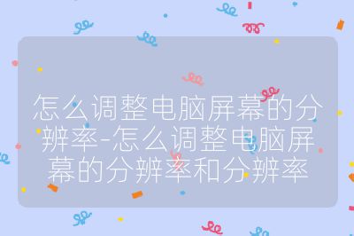 怎么調(diào)整電腦屏幕的分辨率-怎么調(diào)整電腦屏幕的分辨率和分辨率