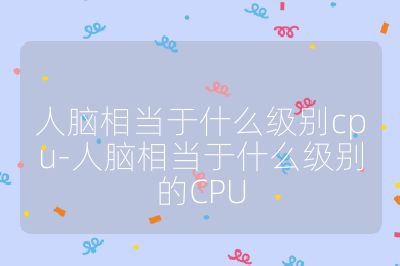 人腦相當于什么級別cpu-人腦相當于什么級別的CPU
