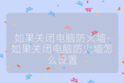 如果關閉電腦防火墻-如果關閉電腦防火墻怎么設置