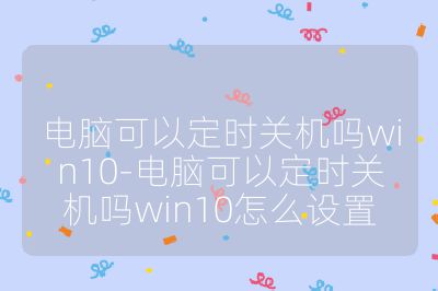 電腦可以定時關機嗎win10-電腦可以定時關機嗎win10怎么設置