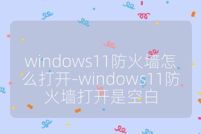 windows11防火墻怎么打開-windows11防火墻打開是空白