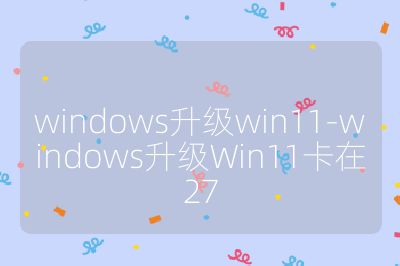 windows升級win11-windows升級Win11卡在27