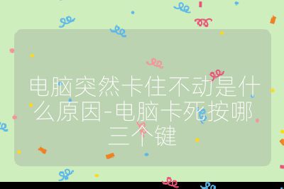 電腦突然卡住不動是什么原因-電腦卡死按哪三個鍵