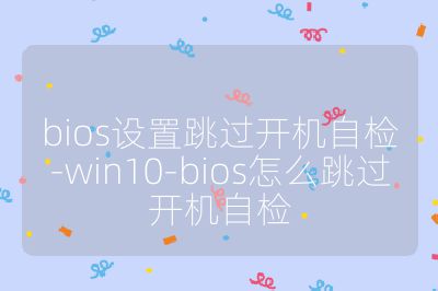 bios設置跳過開機自檢-win10-bios怎么跳過開機自檢