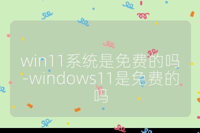 win11系統是免費的嗎-windows11是免費的嗎