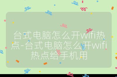臺式電腦怎么開wifi熱點-臺式電腦怎么開wifi熱點給手機用