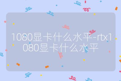 1080顯卡什么水平-rtx1080顯卡什么水平