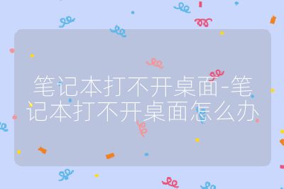 筆記本打不開桌面-筆記本打不開桌面怎么辦