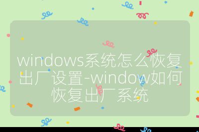windows系統怎么恢復出廠設置-window如何恢復出廠系統