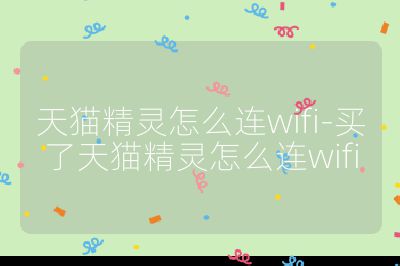天貓精靈怎么連wifi-買了天貓精靈怎么連wifi