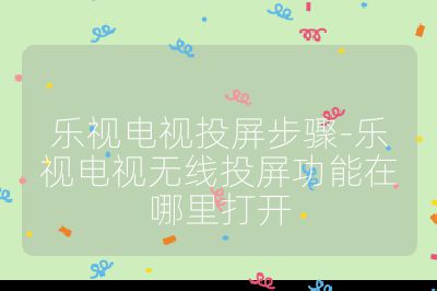 樂視電視投屏步驟-樂視電視無線投屏功能在哪里打開