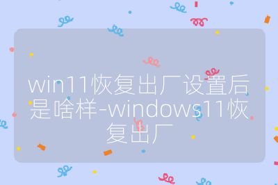 win11恢復出廠設置后是啥樣-windows11恢復出廠