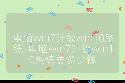 電腦win7升級win10系統-電腦win7升級win10系統要多少錢