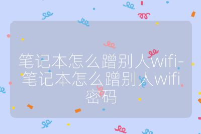 筆記本怎么蹭別人wifi-筆記本怎么蹭別人wifi密碼