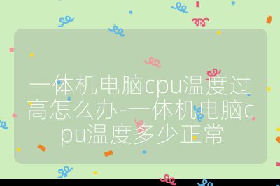 一體機電腦cpu溫度過高怎么辦-一體機電腦cpu溫度多少正常