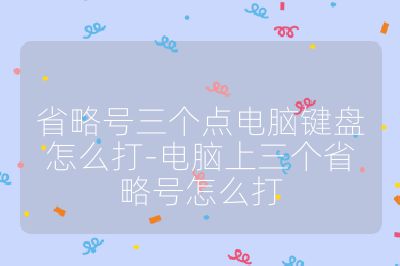 省略號(hào)三個(gè)點(diǎn)電腦鍵盤怎么打-電腦上三個(gè)省略號(hào)怎么打