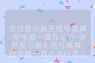 突然顯示器無信號黑屏-但電腦一直在運(yùn)行-突然顯示器無信號黑屏-但電腦一直在運(yùn)行怎么辦