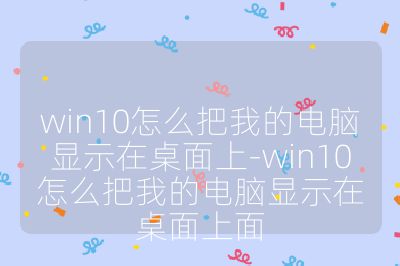 win10怎么把我的電腦顯示在桌面上-win10怎么把我的電腦顯示在桌面上面