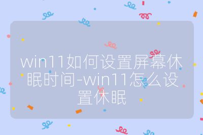 win11如何設置屏幕休眠時間-win11怎么設置休眠