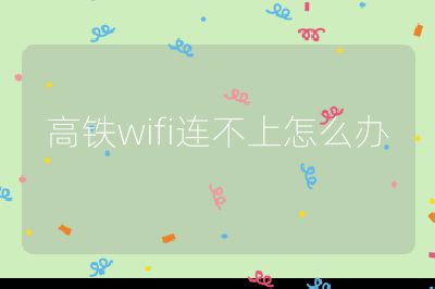 高鐵wifi連不上怎么辦