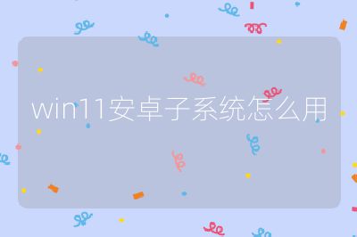 win11安卓子系統(tǒng)怎么用