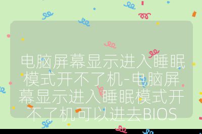電腦屏幕顯示進(jìn)入睡眠模式開不了機(jī)-電腦屏幕顯示進(jìn)入睡眠模式開不了機(jī)可以進(jìn)去BIOS
