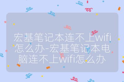 宏基筆記本連不上wifi怎么辦-宏基筆記本電腦連不上wifi怎么辦