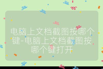 電腦上文檔截圖按哪個(gè)鍵-電腦上文檔截圖按哪個(gè)鍵打開(kāi)