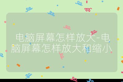 電腦屏幕怎樣放大-電腦屏幕怎樣放大和縮小