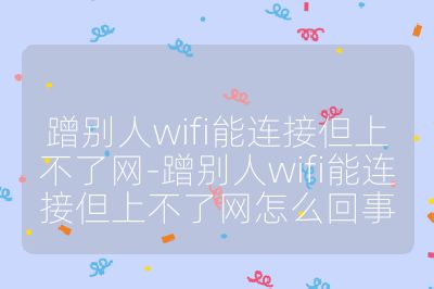 蹭別人wifi能連接但上不了網-蹭別人wifi能連接但上不了網怎么回事