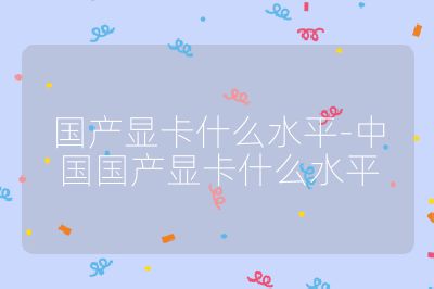 國(guó)產(chǎn)顯卡什么水平-中國(guó)國(guó)產(chǎn)顯卡什么水平