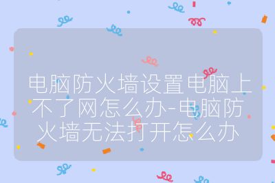 電腦防火墻設(shè)置電腦上不了網(wǎng)怎么辦-電腦防火墻無法打開怎么辦