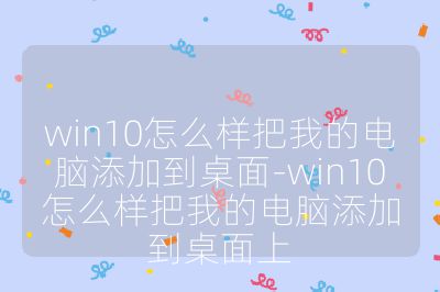 win10怎么樣把我的電腦添加到桌面-win10怎么樣把我的電腦添加到桌面上