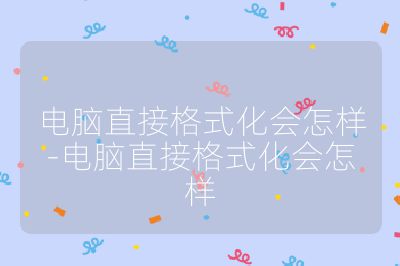 電腦直接格式化會(huì)怎樣-電腦直接格式化會(huì)怎樣