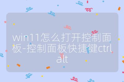 win11怎么打開控制面板-控制面板快捷鍵ctrlalt