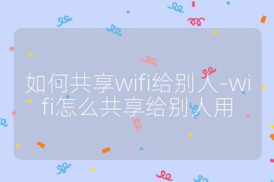 如何共享wifi給別人-wifi怎么共享給別人用