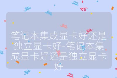 筆記本集成顯卡好還是獨立顯卡好-筆記本集成顯卡好還是獨立顯卡好