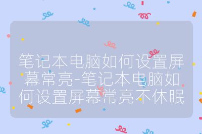 筆記本電腦如何設置屏幕常亮-筆記本電腦如何設置屏幕常亮不休眠