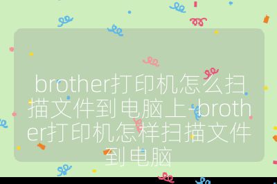 brother打印機怎么掃描文件到電腦上-brother打印機怎樣掃描文件到電腦