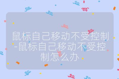 鼠標自己移動不受控制-鼠標自己移動不受控制怎么辦