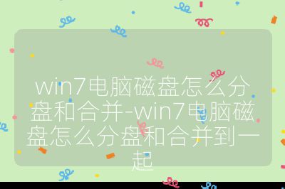 win7電腦磁盤怎么分盤和合并-win7電腦磁盤怎么分盤和合并到一起
