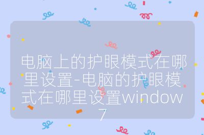 電腦上的護眼模式在哪里設置-電腦的護眼模式在哪里設置window7